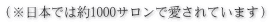 （※日本では約1000サロンで愛されています）