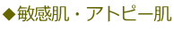 ◆敏感肌・アトピー肌