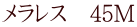 メラレス　45M